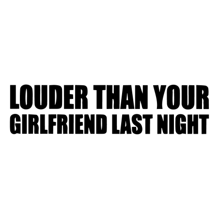 Louder than your girlfriend