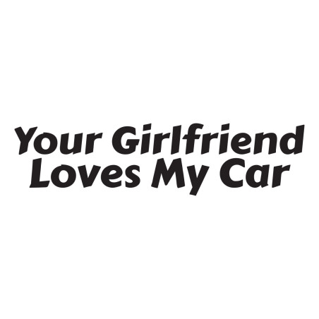 Your girlfriend loves my car