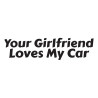 Your girlfriend loves my car
